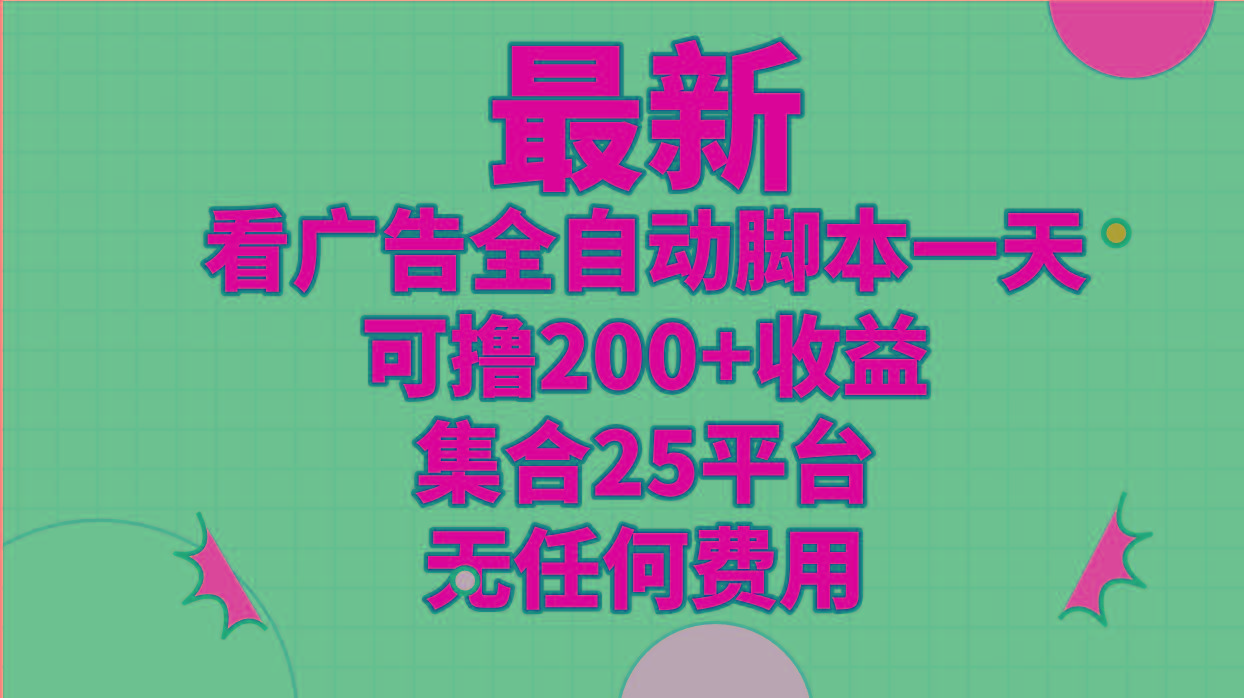 最新看广告全自动脚本一天可撸200+收益 。集合25平台 ，无任何费用-百货大全