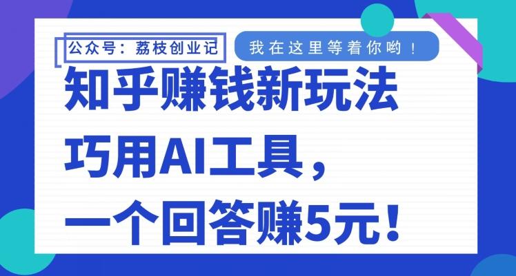知乎赚钱新玩法，巧用AI工具，一个回答赚5元-百货大全