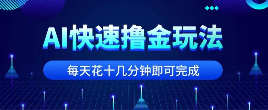 用AI快速撸金玩法，小白可操作，每日操作十几分钟即可完成【揭秘】-百货大全