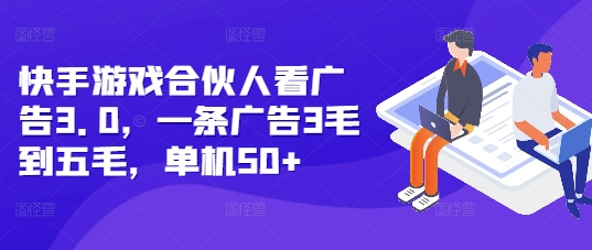 快手游戏合伙人看广告3.0，一条广告3毛到五毛，单机50+【揭秘】-百货大全