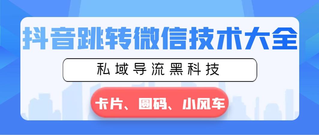 抖音跳转微信技术大全，私域导流黑科技—卡片圆码小风车-百货大全