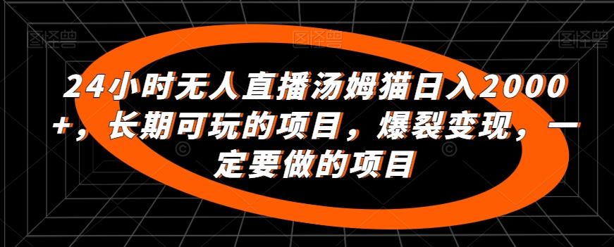 24小时无人直播汤姆猫日入2000+，长期可玩的项目，爆裂变现，一定要做的项目【揭秘】-百货大全
