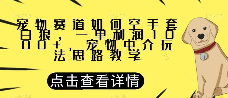宠物赛道如何空手套白狼，一单利润1000+，宠物中介玩法思路教学【揭秘】-百货大全
