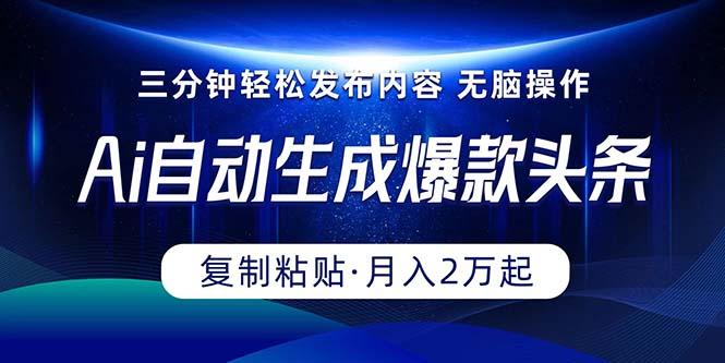 Ai一键自动生成爆款头条，三分钟快速生成，复制粘贴即可完成， 月入2万+-百货大全