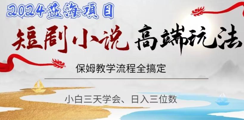 短剧高端玩法，保姆教学全搞定，小白日入三位数【揭秘】-百货大全