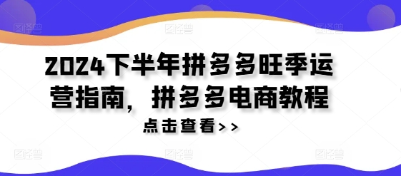 2024下半年拼多多旺季运营指南，拼多多电商教程-百货大全