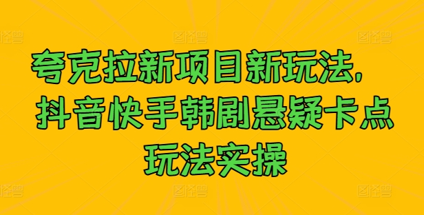 夸克拉新项目新玩法， 抖音快手韩剧悬疑卡点玩法实操-百货大全