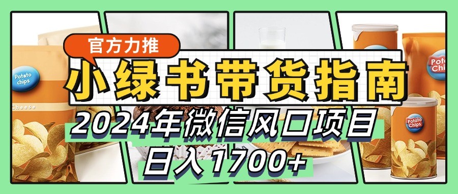小绿书带货完全教学指南，2024年微信风口项目，日入1700+-百货大全