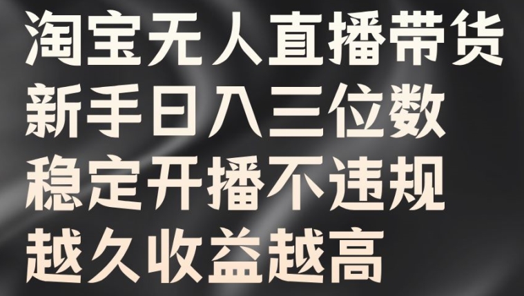 淘宝无人直播带货，新手日入三位数，稳定开播不违规，越久收益越高【揭秘】-百货大全