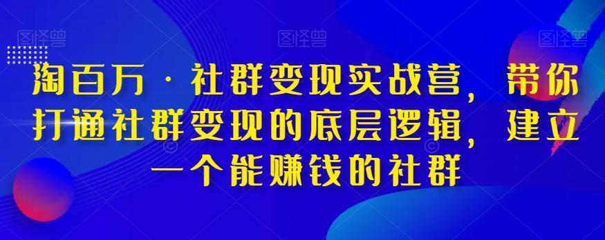 淘百万·社群变现实战营，带你打通社群变现的底层逻辑，建立一个能赚钱的社群-百货大全