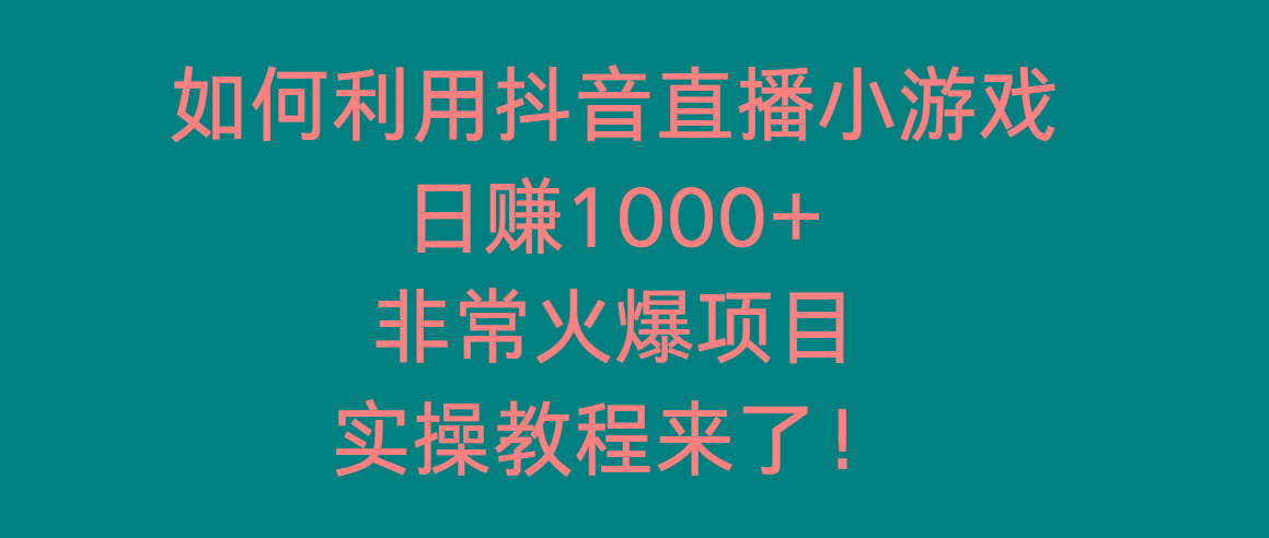 如何利用抖音直播小游戏日赚1000+，非常火爆项目，实操教程来了！-百货大全