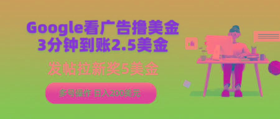 (9678期)Google看广告撸美金，3分钟到账2.5美金，发帖拉新5美金，多号操作，日入...-百货大全