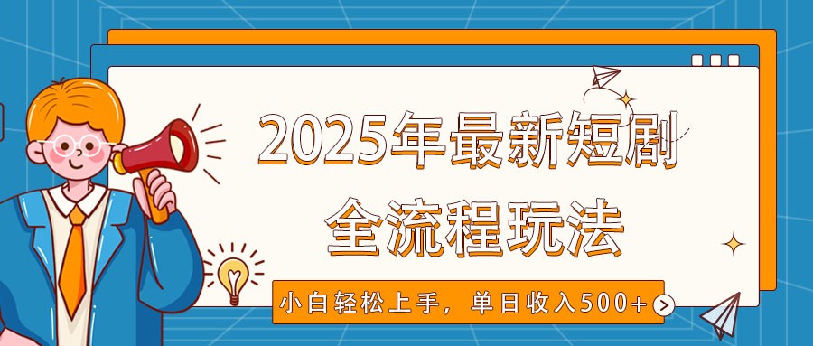 2025年最新短剧玩法，全流程实操，小白轻松上手，视频号抖音同步分发，单日收入500+-百货大全