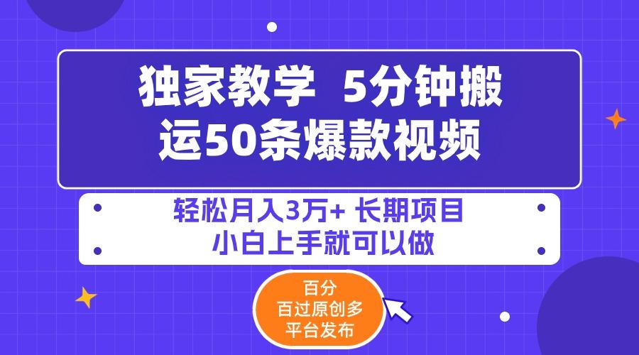 (9587期)5分钟搬运50条爆款视频!百分 百过原创，多平台发布，轻松月入3万+ 长期…-百货大全