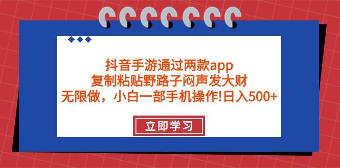 (9912期)抖音手游通过两款app，复制粘贴野路子闷声发大财，无限做 一部手机日入500+-百货大全