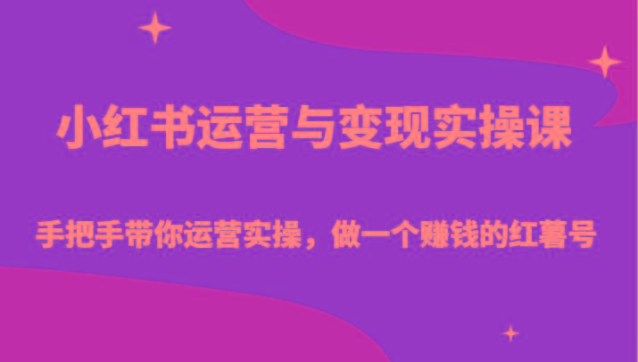 小红书运营与变现实操课-手把手带你运营实操，做一个赚钱的红薯号-百货大全