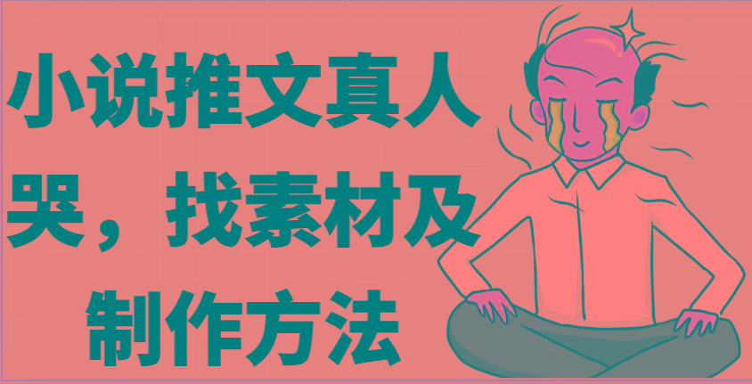 小说推文真人出镜哭，找素材及制作方法-百货大全