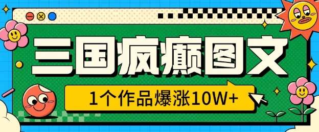 三国疯癫图文，1个作品爆涨10W+，3分钟教会你，趁着风口无脑冲(附详细教学)-百货大全