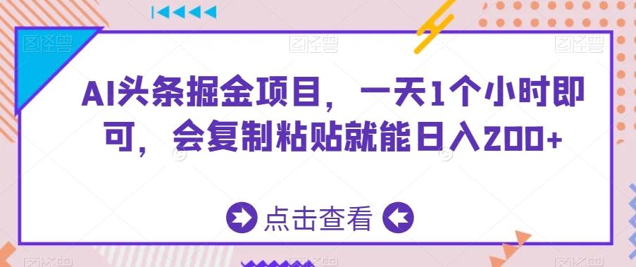 AI头条掘金项目，一天1个小时即可，会复制粘贴就能日入200+-百货大全