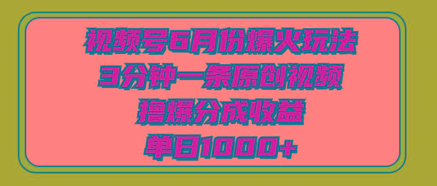 视频号6月份爆火玩法，3分钟一条原创视频，撸爆分成收益，单日1000+-百货大全