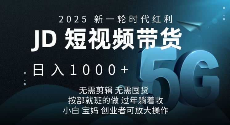 2025新一轮时代红利，JD短视频带货日入1k，无需剪辑，无需囤货，按部就班的做【揭秘】-百货大全