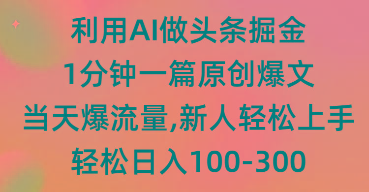 (9307期)利用AI做头条掘金，1分钟一篇原创爆文，当天爆流量，新人轻松上手-百货大全