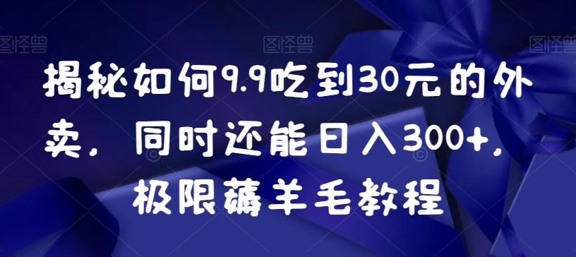 揭秘如何9.9吃到30元的外卖，同时还能日入300+，极限薅羊毛教程-百货大全