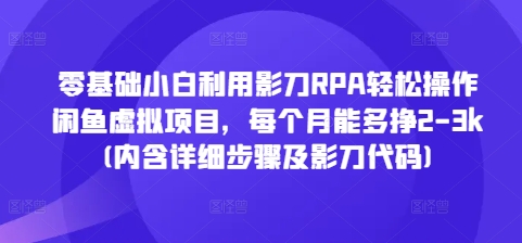 零基础小白利用影刀RPA轻松操作闲鱼虚拟项目，每个月能多挣2-3k(内含详细步骤及影刀代码)-百货大全