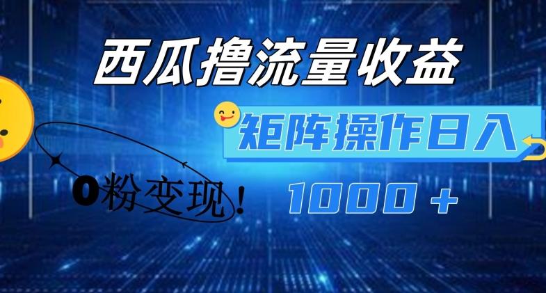 西瓜视频撸流量，简单上手，0粉变现矩阵操作，日入1000+【揭秘】-百货大全