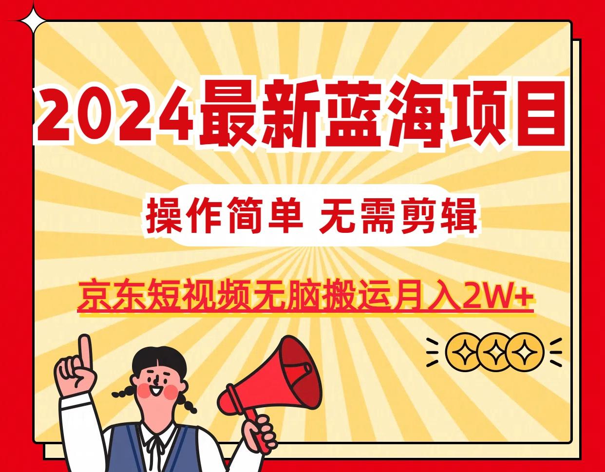 2024最新蓝海项目，无需剪辑，京东图文短视频无脑搬运月入2W+-百货大全
