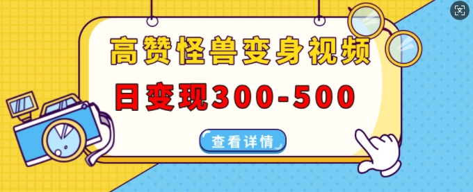 高赞怪兽变身视频制作，日变现300-500，多平台发布(抖音、视频号、小红书)-百货大全