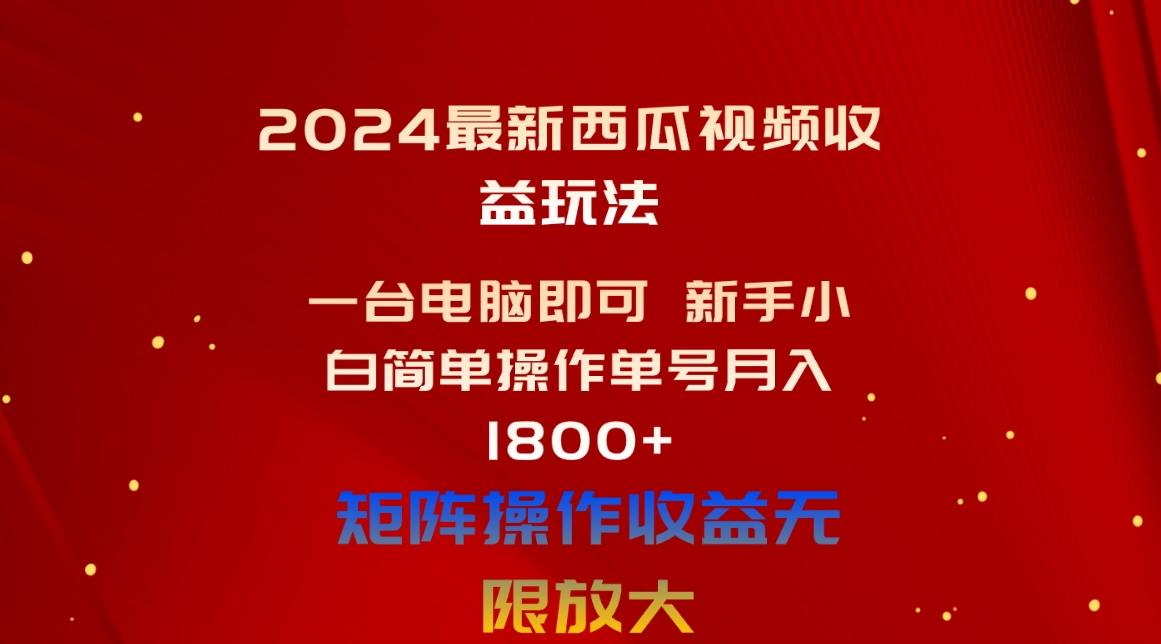 2024最新西瓜视频收益玩法，一台电脑即可 新手小白简单操作单号月入1800+-百货大全