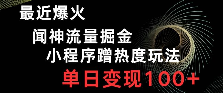 最近爆火闻神流量掘金，小程序蹭热度玩法，单日变现100+-百货大全