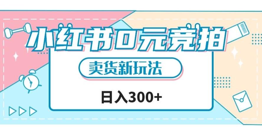 小红书0元竞拍，文玩卖货新玩法，一天轻松300+【揭秘】-百货大全