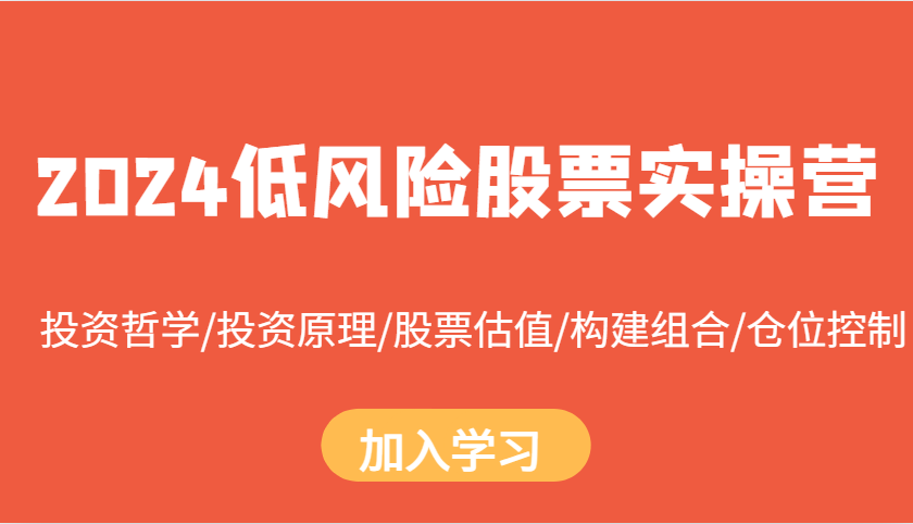 2024低风险股票实操营：投资哲学/投资原理/股票估值/构建组合/仓位控制-百货大全