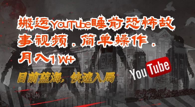 搬运YouTube睡前恐怖故事视频，简单操作，月入1W+，目前蓝海，快速入局【揭秘】-百货大全