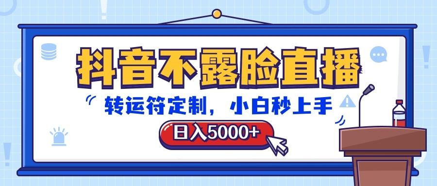 抖音不露脸直播，转运符定制，日入5000+，小白秒上手-百货大全