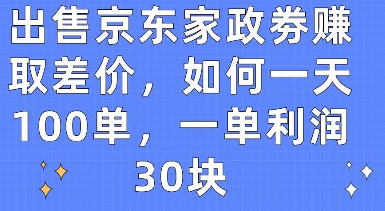 出售京东家政劵赚取差价，如何一天100单，一单利润30块【揭秘】-百货大全