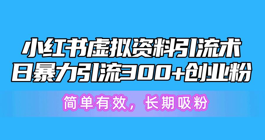 小红书虚拟资料引流术，日暴力引流300+创业粉，简单有效，长期吸粉-百货大全