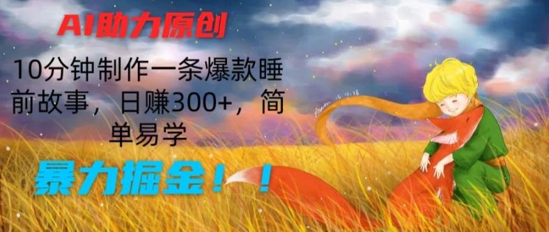 AI助力原创：10分钟制作一条爆款睡前故事，日赚300+，简单易学，暴力掘金【揭秘】-百货大全