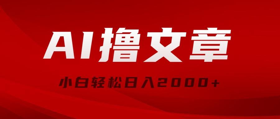 AI撸文章，最新分发玩法，当天见收益，小白轻松日入2000+-百货大全