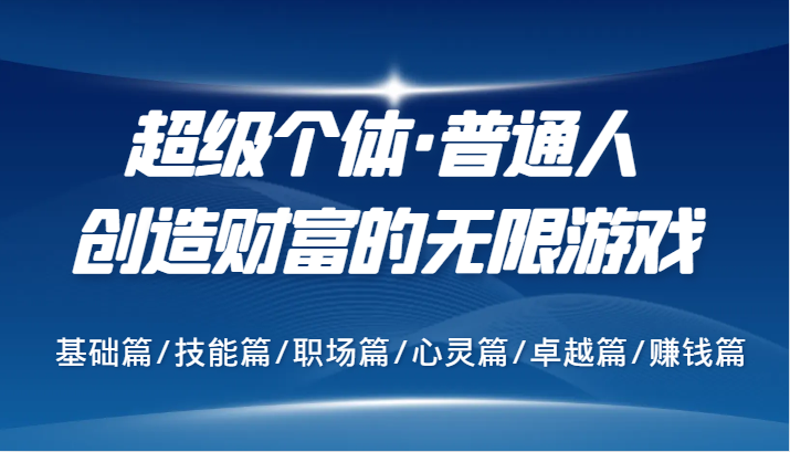 超级个体·普通人创造财富的无限游戏，基础篇/技能篇/职场篇/心灵篇/卓越篇/赚钱篇-百货大全