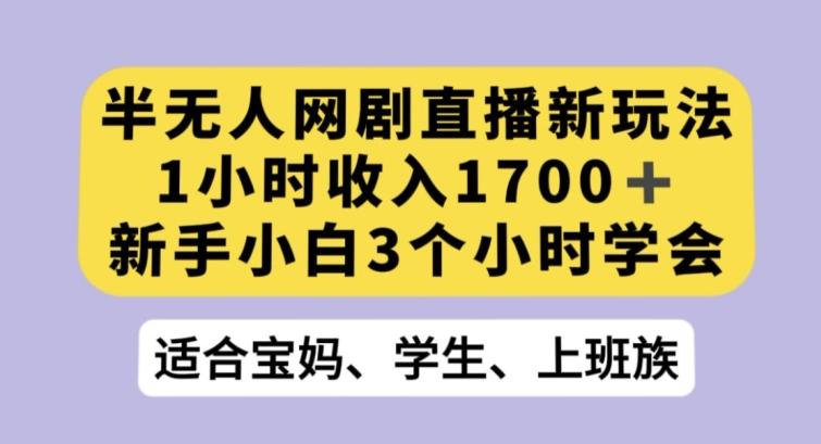 半无人网剧直播新玩法，1小时收入1700+，新手小白3小时学会【揭秘】-百货大全