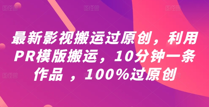 最新影视搬运过原创，利用PR模版搬运，10分钟一条作品 ，100%过原创【教程+PR模板】-百货大全