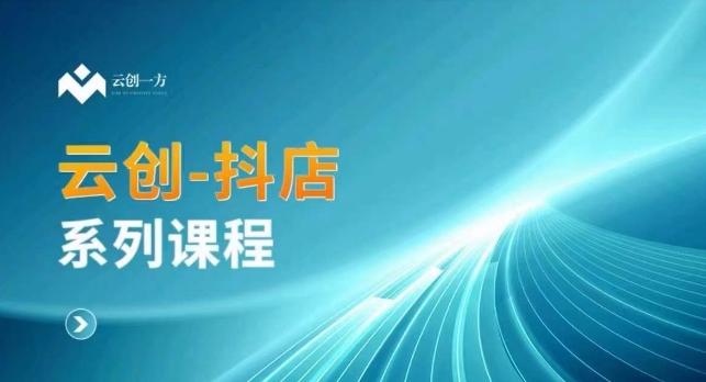 云创一方-抖店系列课，​抖店商城、商品卡、无货源等玩法-百货大全