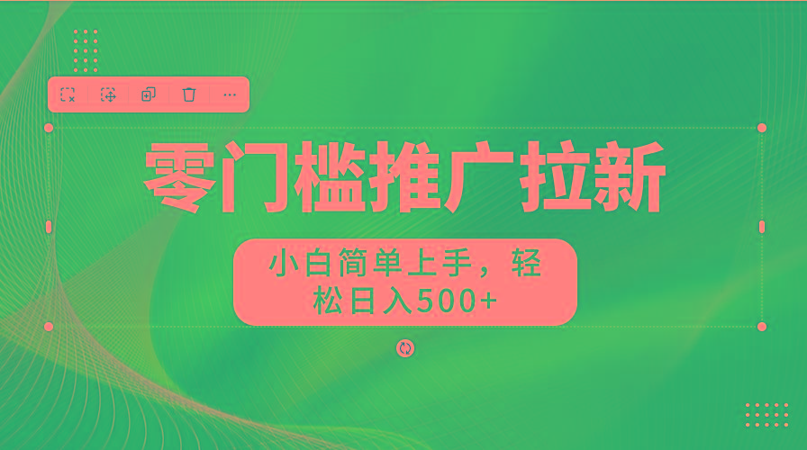 零门槛推广拉新，小白简单上手，轻松日入500+-百货大全