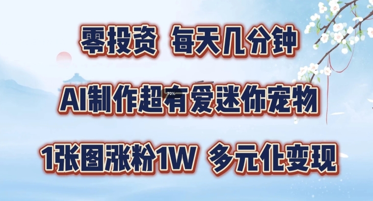 AI制作超有爱迷你宠物玩法，1张图涨粉1W，多元化变现，手把手交给你【揭秘】-百货大全