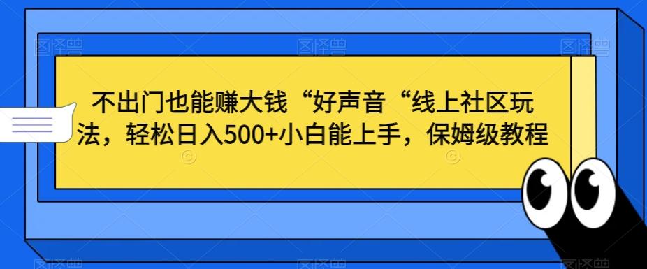 不出门也能赚大钱“好声音“线上社区玩法，轻松日入500+小白能上手，保姆级教程【揭秘】-百货大全
