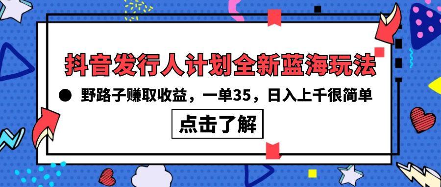 (10067期)抖音发行人计划全新蓝海玩法，野路子赚取收益，一单35，日入上千很简单!-百货大全