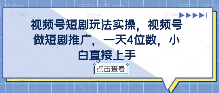 视频号短剧玩法实操，视频号做短剧推广，一天4位数，小白直接上手-百货大全